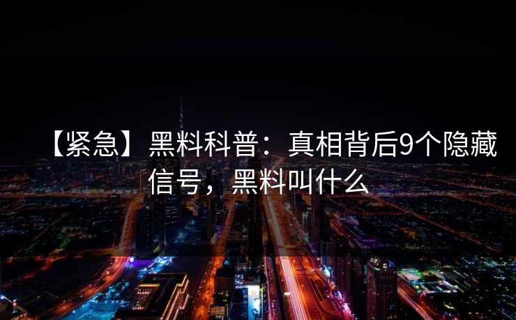 【紧急】黑料科普：真相背后9个隐藏信号，黑料叫什么
