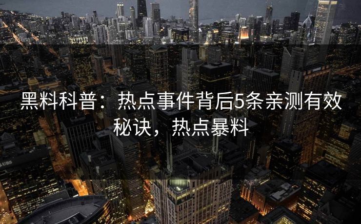 黑料科普：热点事件背后5条亲测有效秘诀，热点暴料