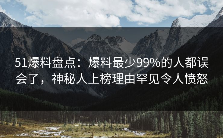 51爆料盘点:爆料最少99%的人都误会了,神秘人上榜理由罕见令人愤怒 51爆料盘点:爆料最少99%的人都误会了,神秘人上榜理由罕见令人愤怒